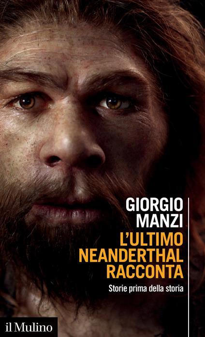 L' ultimo Neanderthal racconta. Storie prima della storia - Giorgio manzi - Il Mulino